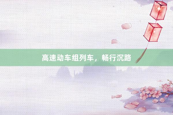 高速动车组列车，畅行沉路