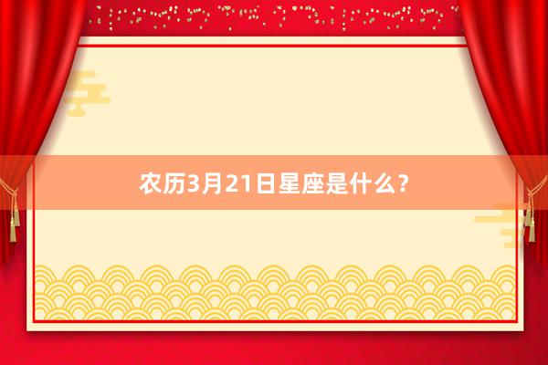 农历3月21日星座是什么？