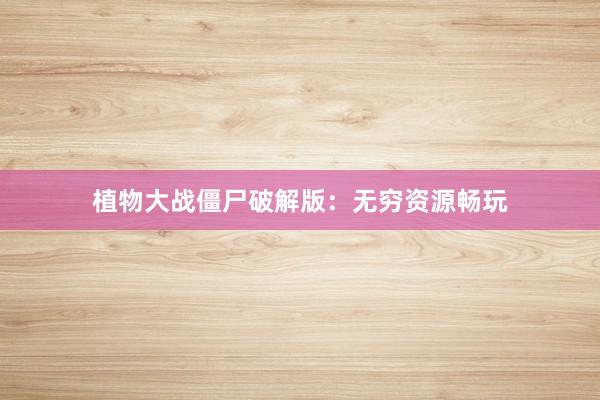 植物大战僵尸破解版:无穷资源畅玩