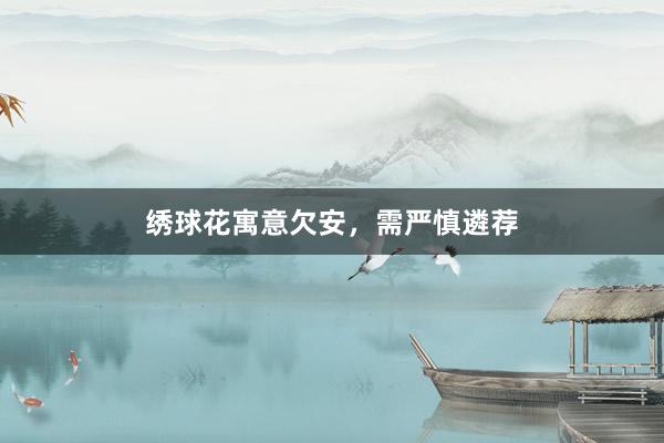 绣球花寓意欠安，需严慎遴荐