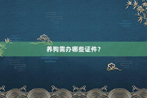 养狗需办哪些证件？