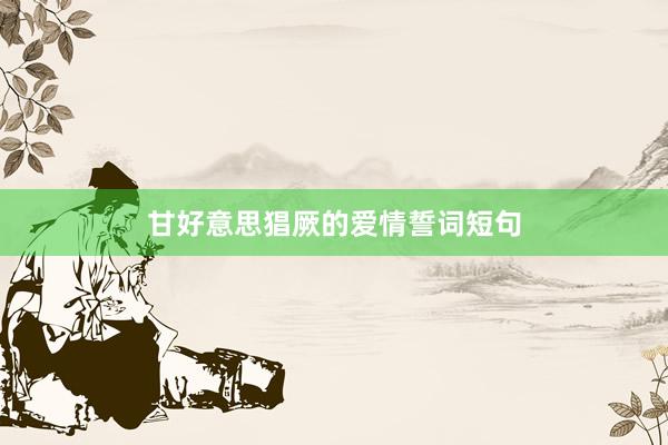 甘好意思猖厥的爱情誓词短句